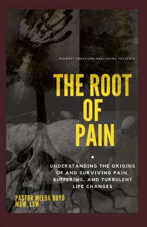 The Root of Pain: Understanding the Origins of Pains, Suffering, and Turbulent Life Changes. de Lsw Pastor Melba Boyd Msw