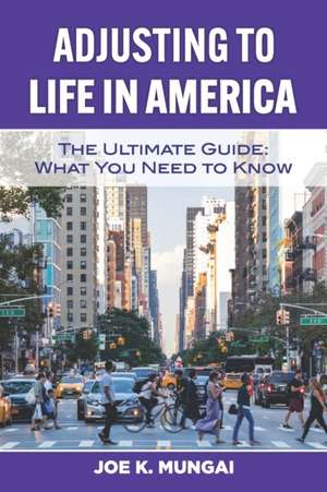 Adjusting to Life in America: The Ultimate Guide: What You Need to Know de Joe K. Mungai