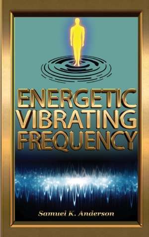 Energetic Vibrating Frequency de Samuel K Anderson