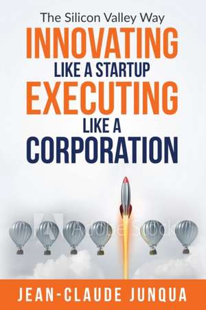 Innovating Like A Startup Executing Like A Corporation de Jean-Claude Junqua