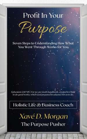 Profit in Your Purpose: Seven Steps to Understand How What You Went Through, Worked for You de Xaveria D. Morgan