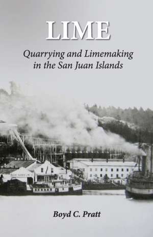 Lime: Quarrying and Limemaking in the San Juan Islands de Boyd C. Pratt