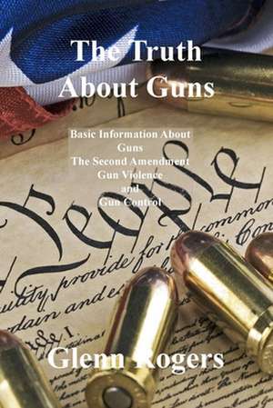 The Truth About Guns de Glenn Rogers