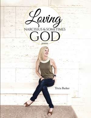 Loving Narcissus & Sometimes God: Poems de Tricia Barker