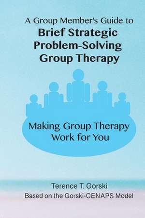 A Group Member's Guide to Brief Strategic Problem-Solving Group Therapy: Making Group Therapy Work for You de Terence T. Gorski