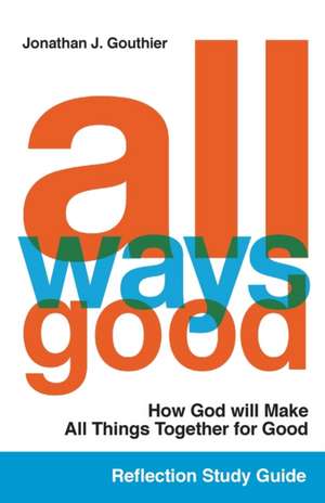 All Ways Good Reflection Study Guide: How God will Make All Things Together for Good de Jonathan J. Gouthier