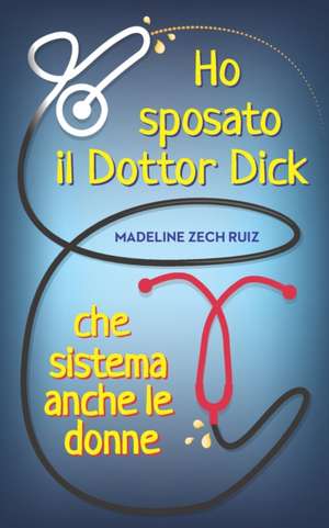 Ho sposato il Dottor Dick che sistema anche le donne...: I Married A Dick Doctor Who Fixes Women Too de Madeline Zech Ruiz