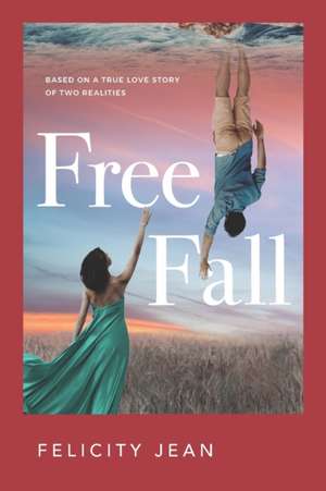 Free Fall: Based on a True Love Story of Two Realities de Felicity Jean