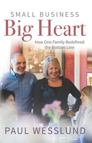 Small Business Big Heart: How One Family Redefined the Bottom Line de Paul Wesslund