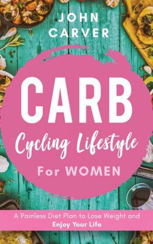 Carb Cycling Lifestyle for Women de John Carver