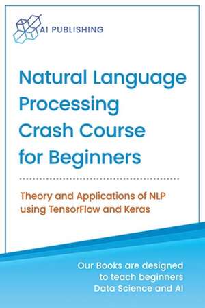 Natural Language Processing Crash Course for Beginners: Theory and Applications of NLP using TensorFlow 2.0 and Keras de Ai Publishing