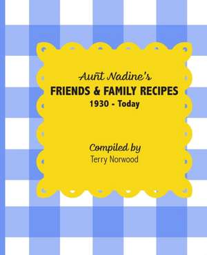 Aunt Nadine's Friends & Family Recipes: 1930 - Today de Terry Norwood