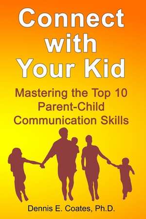 Connect with Your Kid: Mastering the Top 10 Parent-Child Communication Skills de Dennis E. Coates