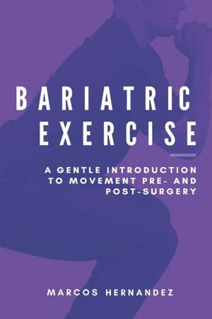 Bariatric Exercise: A Gentle Introduction To Movement Pre- And Post-Surgery de Marcos Hernandez