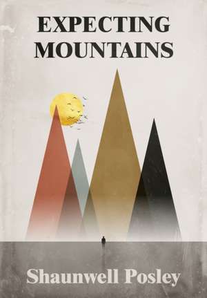 Expecting Mountains: Overcoming the Overwhelming Lows in Life de Shaunwell R. Posley