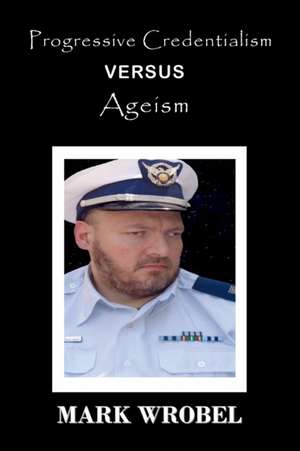 Progressive Credentialism Versus Ageism de Mark Wrobel