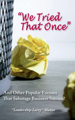 "We Tried That Once": And Other Popular Excuses That Sabotage Business Success de Larry Mietus