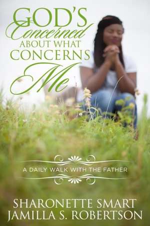 God's Concerned About What Concerns Me: A Daily Walk With The Father de Jamilla S. Robertson