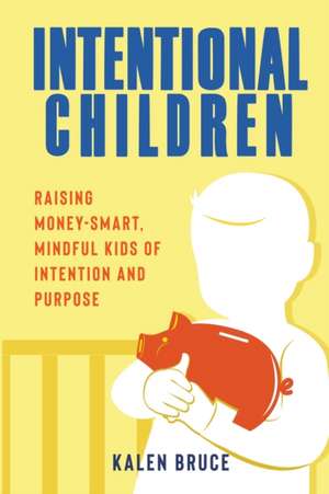 Intentional Children: Raising Money-Smart, Mindful Kids of Intention and Purpose de Kalen Bruce