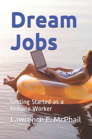 Dream Jobs: Getting Started as a Remote Worker de Lawrence E. McPhail