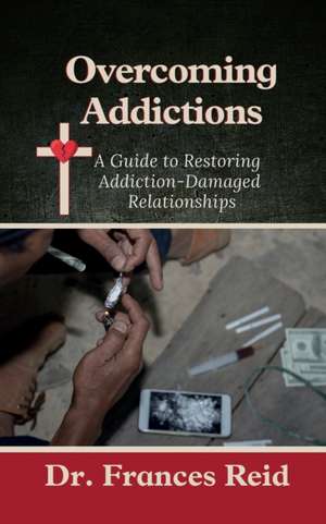 Overcoming Addictions: A Guide to Restoring Addiction-Damaged Relation-ships de Frances Reid