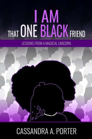 I Am That One Black Friend de Cassandra A Porter