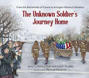 The Unknown Soldier's Journey Home: From the Battlefields of France to Arlington National Cemetery de Nancy Rust