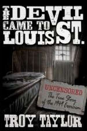 Devil Came to St. Louis: The Uncensored True Story of the 1949 Exorcism de Troy Taylor