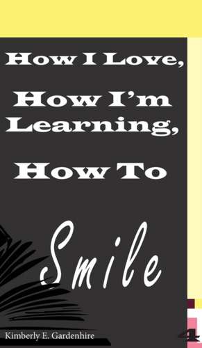 How I Love, How I'm Learning, How To Smile de Kimberly Elizabeth Gardenhire