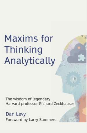 Maxims for Thinking Analytically: The wisdom of legendary Harvard Professor Richard Zeckhauser de Dan Levy