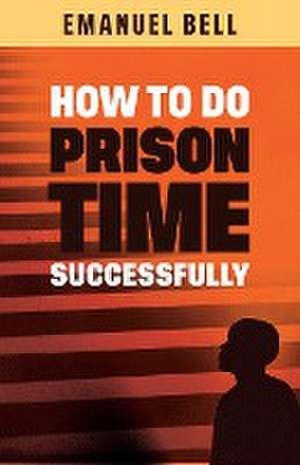 How To Do Prison Time Successfully de Emanuel Bell