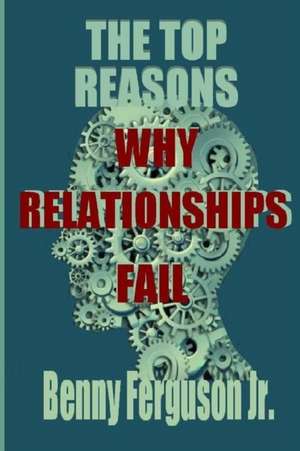 The Top Reasons Why Relationships Fail de Benny R. Ferguson