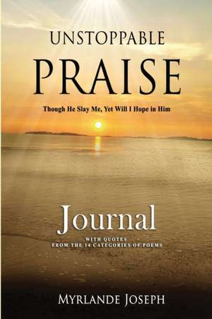 Unstoppable Praise Journal: Though He Slay Me, Yet Will I Hope in Him de Myrlande Joseph