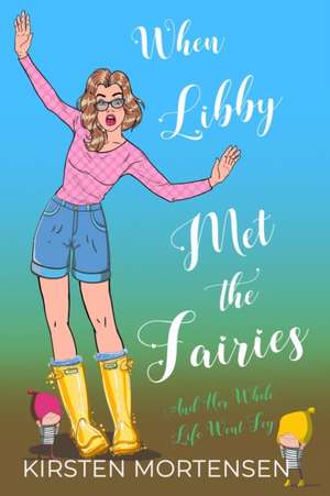 When Libby Met The Fairies And Her Whole Life Went Fey de Kirsten Mortensen