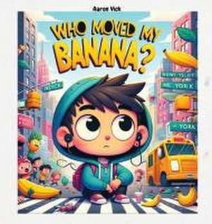 Who moved my banana? de Aaron Vick