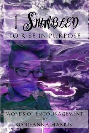 I Stumbled to Rise in Purpose de Ronjeanna Harris