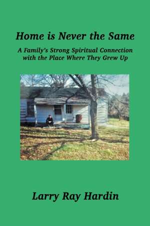 Home is Never the Same, A Family's Strong Spiritual Connection in the Place Where They Grew Up de Larry Ray Hardin