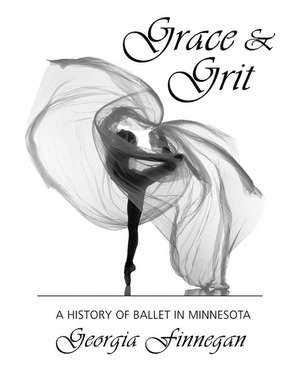 Grace & Grit – A History of Ballet in Minnesota de Georgia Finnegan