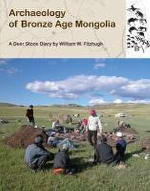 Archaeology of Bronze Age Mongolia: A Deer Stone Diary de William Fitzhugh