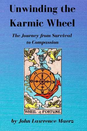 Unwinding the Karmic Wheel: The Journey from Survival to Compassion de John Lawrence Maerz