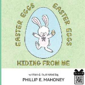 Easter Eggs, Easter Eggs, Hiding From Me de Phillip E Mahoney