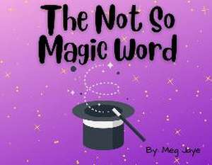 The Not So Magic Word de Meg Jaye