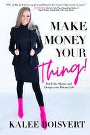 Make Money Your Thing: Ditch the Shame and Design Your Dream Life de Kalee Boisvert