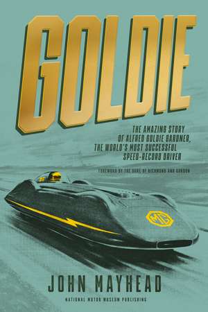 Goldie: The Amazing Story of Alfred Goldie Gardner, the World’s Most Successful Speed-Record Driver de John Mayhead