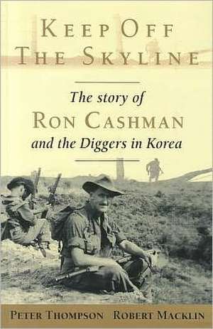 Keep Off the Skyline: The Story of Ron Cashman and the Diggers in Korea de Peter Thompson