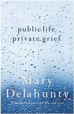 Public Life, Private Grief de Mary Delahunty