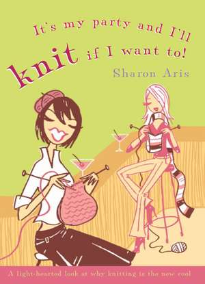 It's My Party and I'll Knit If I Want To! de Sharon Aris