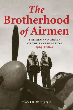 Brotherhood of Airmen: The Men and Women of the Raaf in Action, 1914-Today de David Wilson