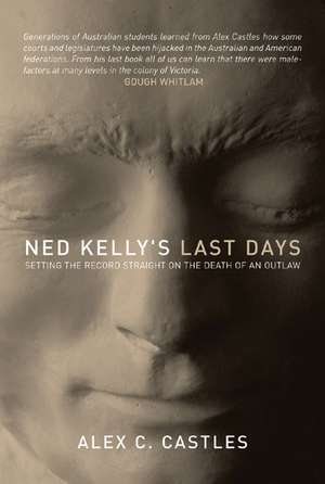 Ned Kelly's Last Days: Setting the Record Straight on the Death of an Outlaw de Alex Castles