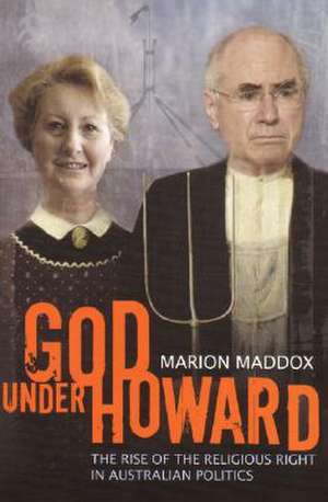 God Under Howard: The Rise of the Religious Right in Australian Politics de Marion Maddox